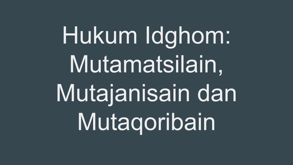 Hukum Idghom: Mutamatsilain, Mutajanisain dan Mutaqoribain