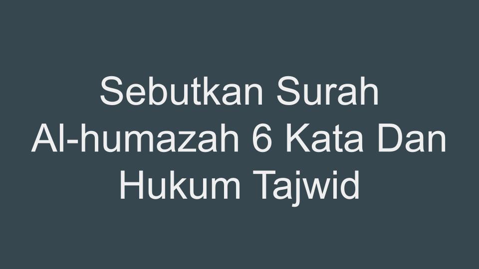 Sebutkan Surah Al-humazah 6 Kata Dan Hukum Tajwid